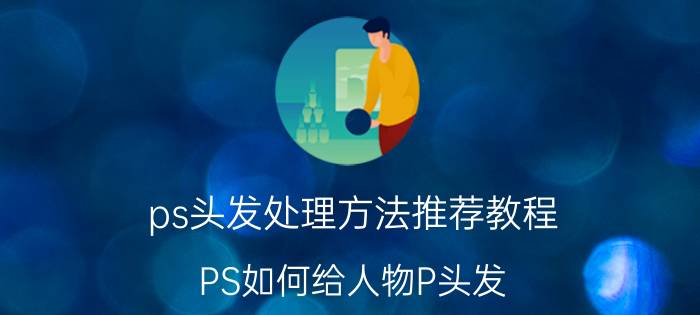 ps头发处理方法推荐教程 PS如何给人物P头发？